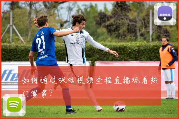 如何通过咪咕视频全程直播观看热门赛事？