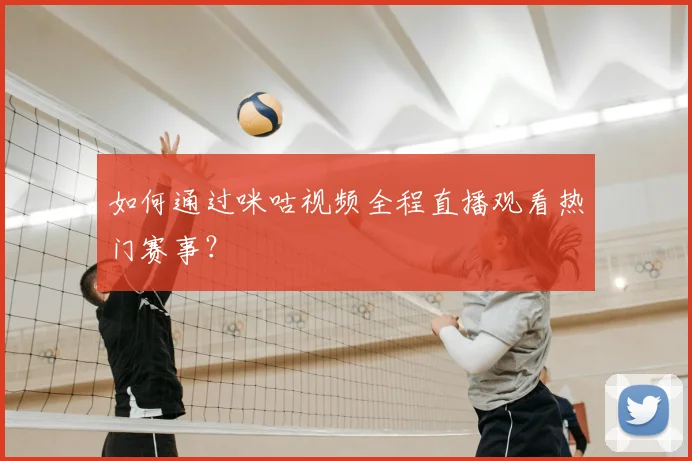 如何通过咪咕视频全程直播观看热门赛事?