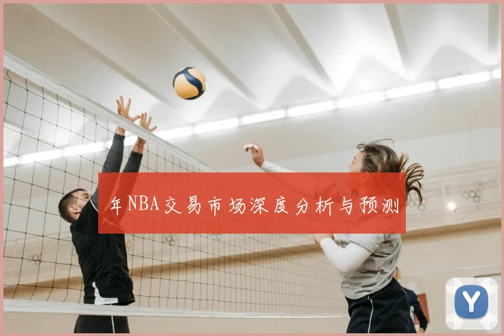 年NBA交易市场深度分析与预测