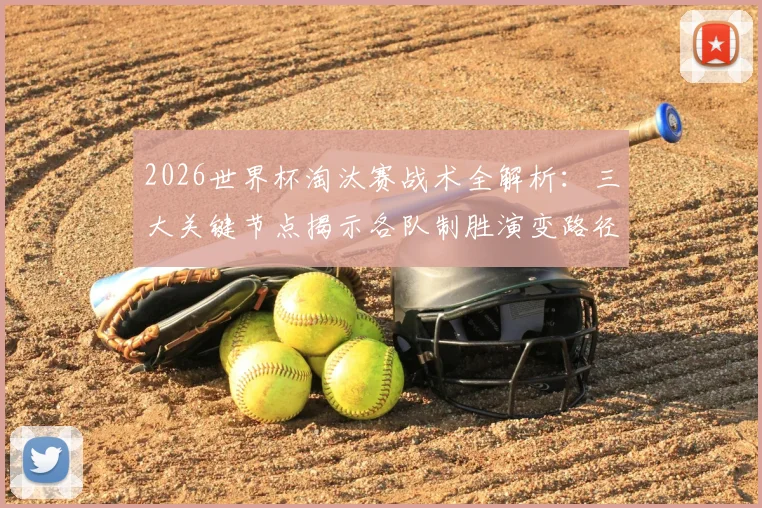2026世界杯淘汰赛战术全解析：三大关键节点揭示各队制胜演变路径