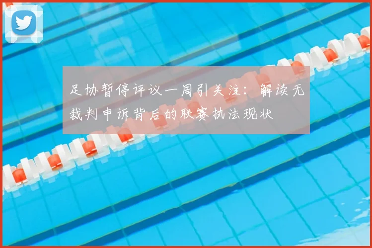 足协暂停评议一周引关注:解读无裁判申诉背后的联赛执法现状