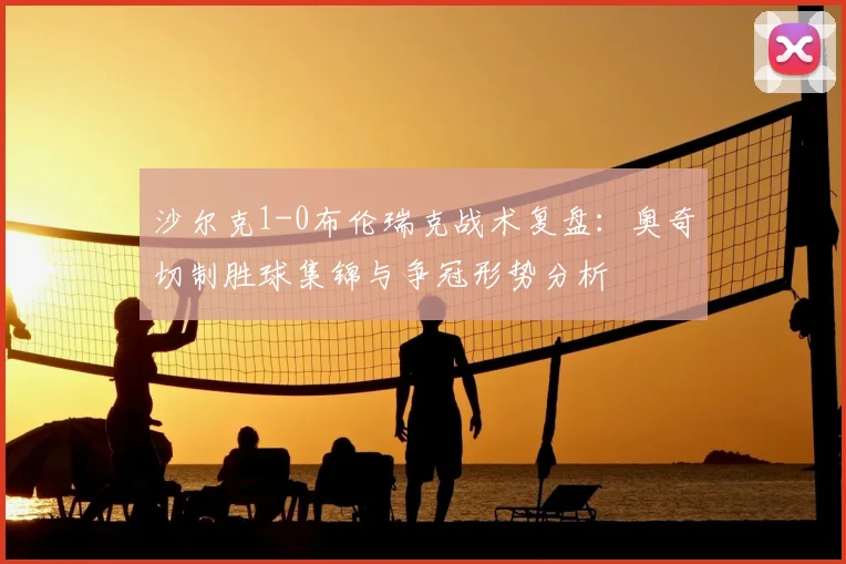 沙尔克1-0布伦瑞克战术复盘:奥奇切制胜球集锦与争冠形势分析