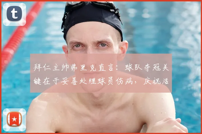 拜仁主帅弗里克直言：球队夺冠关键在于妥善处理球员伤病，庆祝活动可暂时放后