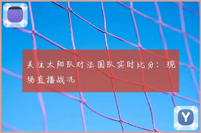 关注太阳队对法国队实时比分：现场直播战况