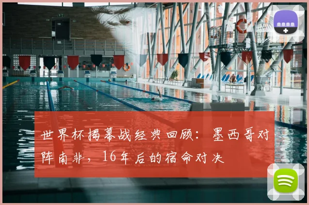 世界杯揭幕战经典回顾:墨西哥对阵南非,16年后的宿命对决