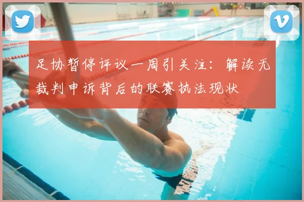 足协暂停评议一周引关注:解读无裁判申诉背后的联赛执法现状