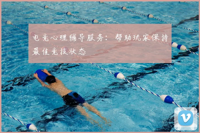 电竞心理辅导服务:帮助玩家保持最佳竞技状态