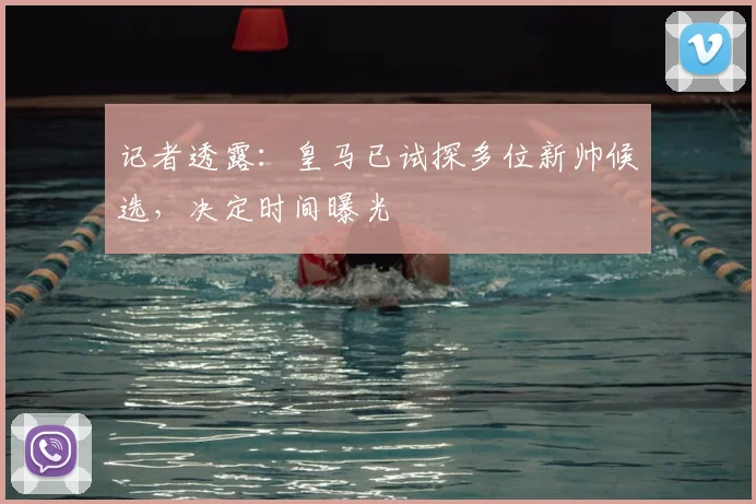 记者透露：皇马已试探多位新帅候选，决定时间曝光