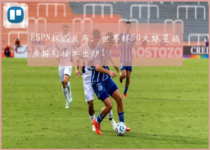 ESPN权威发布：世界杯50大球星战力排行榜单出炉！
