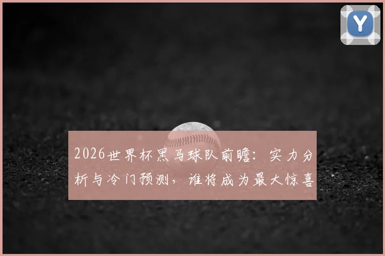 2026世界杯黑马球队前瞻:实力分析与冷门预测,谁将成为最大惊喜?