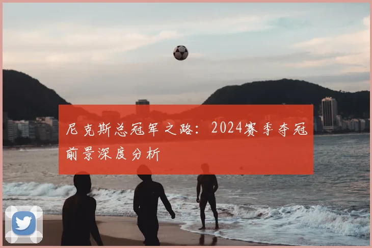 尼克斯总冠军之路:2024赛季夺冠前景深度分析